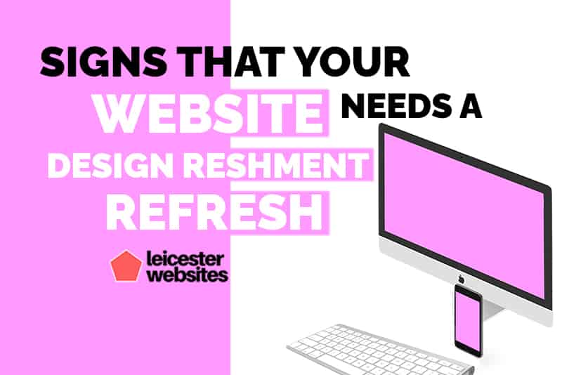 Signs that your website needs a design refresh - Leicester Websites